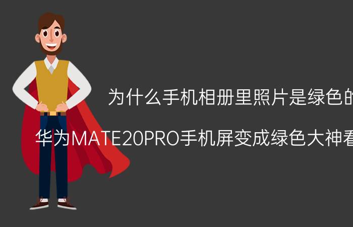 为什么手机相册里照片是绿色的 华为MATE20PRO手机屏变成绿色大神看看啥情况？